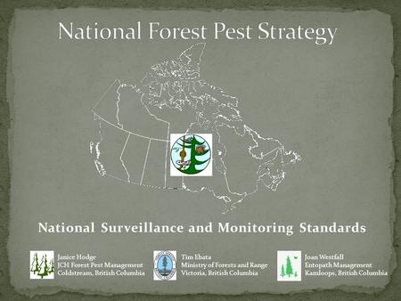 National Surveillance and Monitoring Standards Tim Ebata Ministry of Forests and Range Victoria, British Columbia Janice Hodge JCH Forest Pest Management.