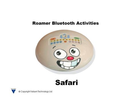  Copyright Valiant Technology Ltd Roamer Bluetooth Activities Safari.