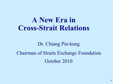 0 A New Era in Cross-Strait Relations Dr. Chiang Pin-kung Chairman of Straits Exchange Foundation October 2010.
