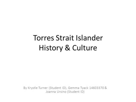 Torres Strait Islander History & Culture By Krystle Turner (Student ID), Gemma Tyack 14603370 & Joanna Ursino (Student ID)