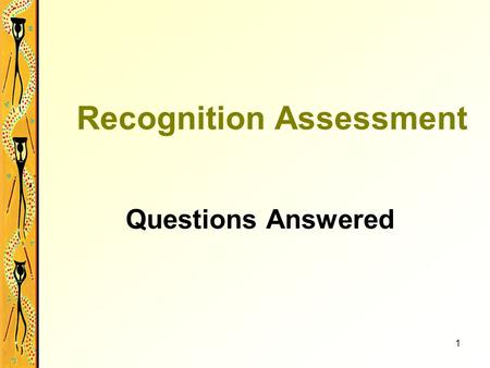 1 Recognition Assessment Questions Answered. 2 What is Recognition Assessment? It is not an exam or test. It looks at the candidate’s industry skills.