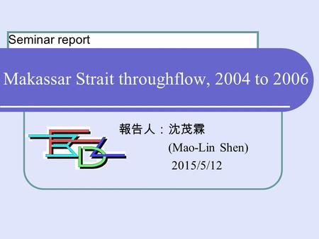 Makassar Strait throughflow, 2004 to 2006 報告人：沈茂霖 (Mao-Lin Shen) 2015/5/12 Seminar report.