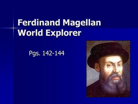 Ferdinand Magellan World Explorer Pgs. 142-144. Ferdinand Magellan Ferdinand Magellan (1480-1521) was a Portuguese explorer who led the first expedition.