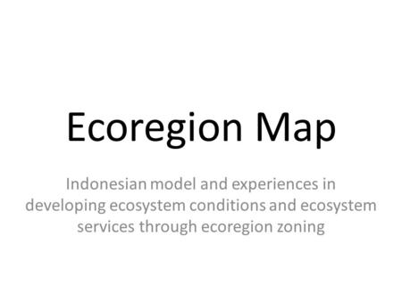 Ecoregion Map Indonesian model and experiences in developing ecosystem conditions and ecosystem services through ecoregion zoning.