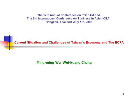 11 Current Situation and Challenges of Taiwan’s Economy and The ECFA Ming-ming Wu Wei-kuang Chang The 17th Annual Conference on PBFEAM and The 3rd International.
