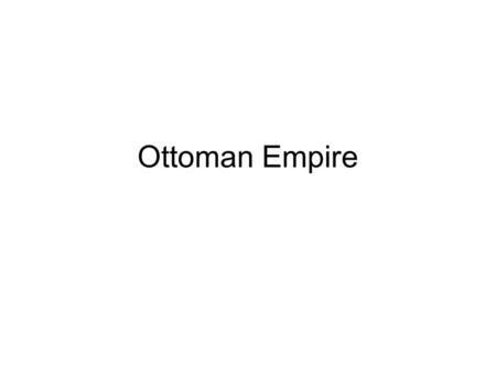 Ottoman Empire. Ottoman Empire – Political/Military Expansion and Frontiers –Ultimately benefited from: shrewdness of its founder Osman, control of.