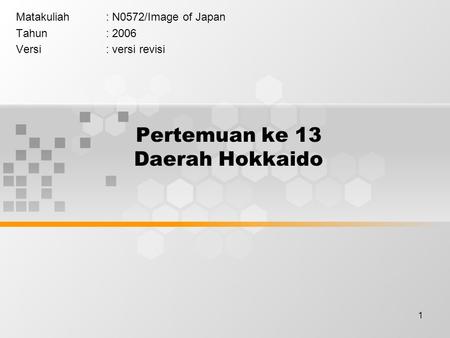 1 Pertemuan ke 13 Daerah Hokkaido Matakuliah: N0572/Image of Japan Tahun: 2006 Versi: versi revisi.