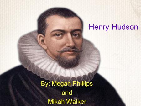 Henry Hudson By: Megan Phillips and Mikah Walker.