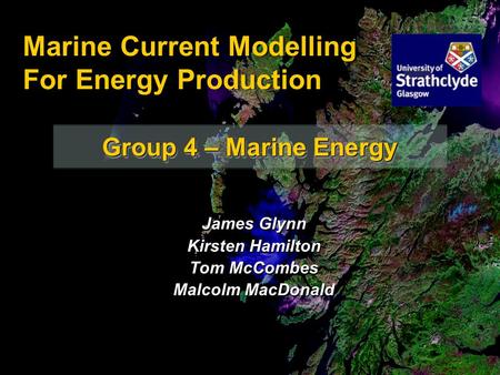 Group 4 – Marine Energy Marine Current Modelling For Energy Production James Glynn Kirsten Hamilton Tom McCombes Malcolm MacDonald James Glynn Kirsten.