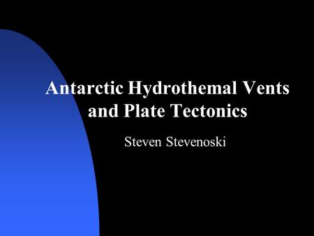Antarctic Hydrothemal Vents and Plate Tectonics Steven Stevenoski.