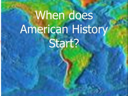 When does American History Start?. When do you think American History Began?? You will need to construct an opinion of when you think American History.