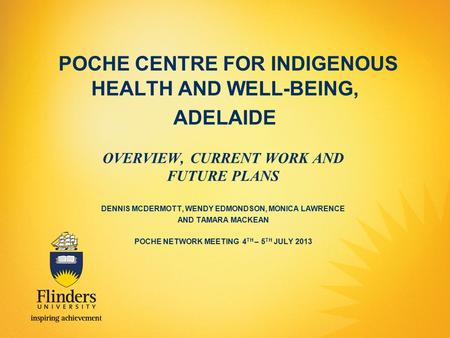 POCHE CENTRE FOR INDIGENOUS HEALTH AND WELL-BEING, ADELAIDE OVERVIEW, CURRENT WORK AND FUTURE PLANS DENNIS MCDERMOTT, WENDY EDMONDSON, MONICA LAWRENCE.