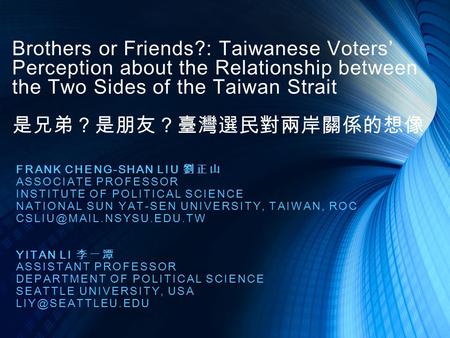 Brothers or Friends?: Taiwanese Voters’ Perception about the Relationship between the Two Sides of the Taiwan Strait 是兄弟？是朋友？臺灣選民對兩岸關係的想像 FRANK CHENG-SHAN.