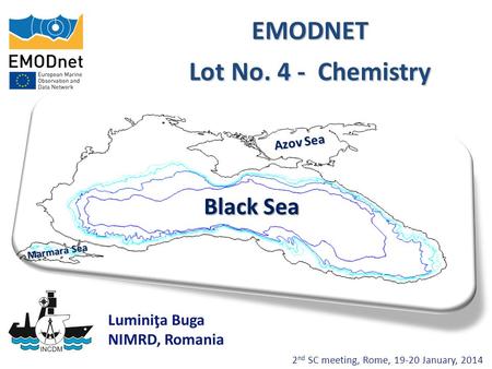 2 nd SC meeting, Rome, 19-20 January, 2014 EMODNET Lot No. 4 - Chemistry Black Sea Luminiţa Buga NIMRD, Romania Azov Sea Marmara Sea.