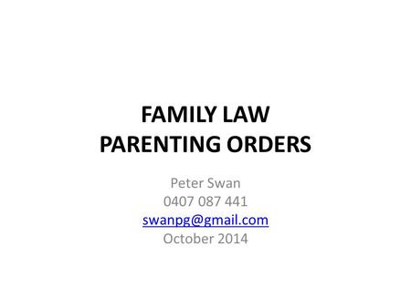 FAMILY LAW PARENTING ORDERS Peter Swan 0407 087 441 October 2014.