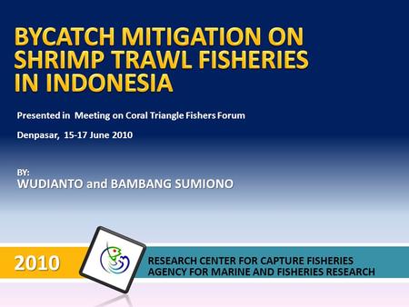BY: WUDIANTO and BAMBANG SUMIONO 2010 RESEARCH CENTER FOR CAPTURE FISHERIES AGENCY FOR MARINE AND FISHERIES RESEARCH Presented in Meeting on Coral Triangle.