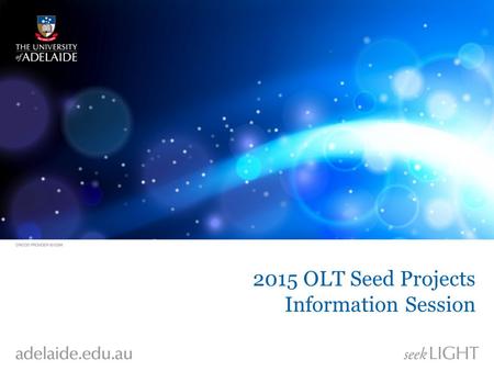 2015 OLT Seed Projects Information Session. OLT Grants Programs Innovation and Development – 2 year duration – $225,000 maximum funding Seed Projects.