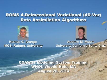 ROMS 4-Deimensional Variational (4D-Var) Data Assimilation Algorithms COAWST Modeling System Training WHOI, Woods Hole, MA August 26, 2014 Hernan G. Arango.