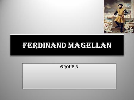 Ferdinand Magellan Group 3. Background He was born in 1480 in Portugal. He was the youngest of three children. The Magellan's were also related to Portugal’s.