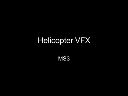Helicopter VFX MS3. Production Process These last few weeks has mainly been focused on rendering and post production Fluids, cg environment post production.