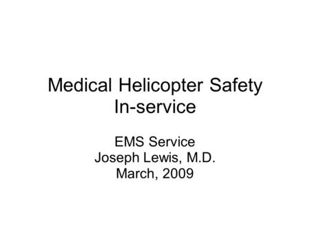 Medical Helicopter Safety In-service EMS Service Joseph Lewis, M.D. March, 2009.
