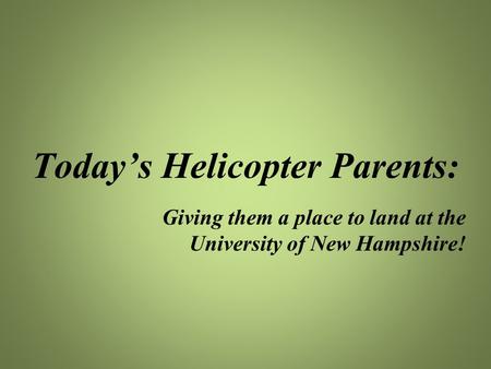 Today’s Helicopter Parents: Giving them a place to land at the University of New Hampshire!