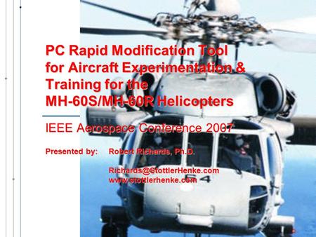 PC Rapid Modification Tool for Aircraft Experimentation & Training for the MH-60S/MH-60R Helicopters IEEE Aerospace Conference 2007 Presented by:Robert.