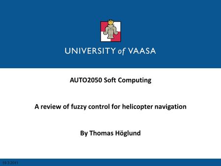 AUTO2050 Soft Computing A review of fuzzy control for helicopter navigation By Thomas Höglund 19.3.2011.