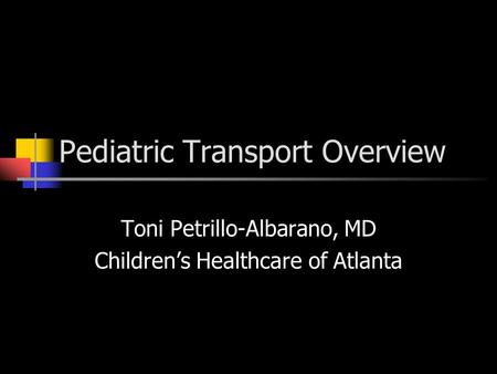 Pediatric Transport Overview Toni Petrillo-Albarano, MD Children’s Healthcare of Atlanta.
