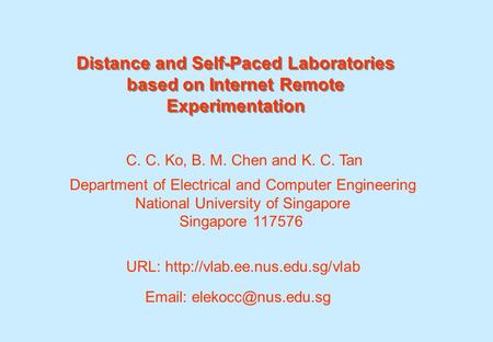 Distance and Self-Paced Laboratories based on Internet Remote Experimentation C. C. Ko, B. M. Chen and K. C. Tan Department of Electrical and Computer.