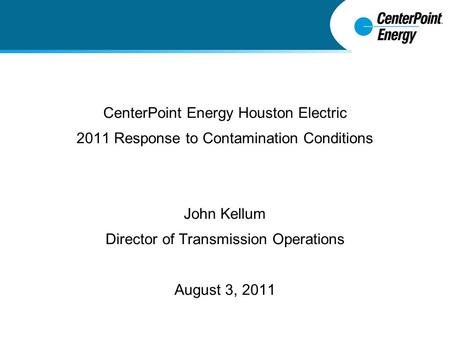 CenterPoint Energy Houston Electric 2011 Response to Contamination Conditions John Kellum Director of Transmission Operations August 3, 2011.