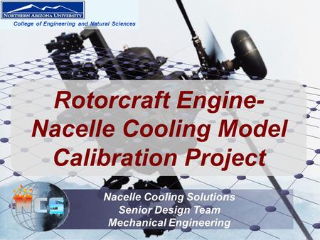 Rotorcraft Engine- Nacelle Cooling Model Calibration Project Nacelle Cooling Solutions Senior Design Team Mechanical Engineering College of Engineering.
