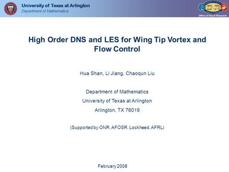 University of Texas at Arlington Department of Mathematics High Order DNS and LES for Wing Tip Vortex and Flow Control Hua Shan, Li Jiang, Chaoqun Liu.