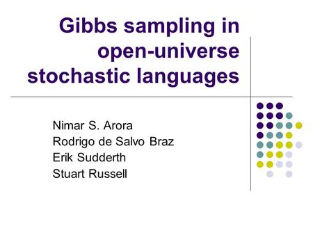 Gibbs sampling in open-universe stochastic languages Nimar S. Arora Rodrigo de Salvo Braz Erik Sudderth Stuart Russell.