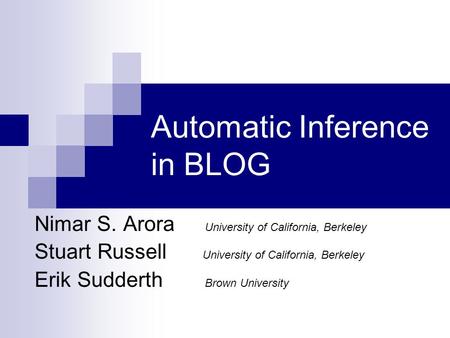Automatic Inference in BLOG Nimar S. Arora University of California, Berkeley Stuart Russell University of California, Berkeley Erik Sudderth Brown University.