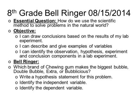 8 th Grade Bell Ringer 08/15/2014 oEssential Question: How do we use the scientific method to solve problems in the natural world? oObjective: oI can draw.
