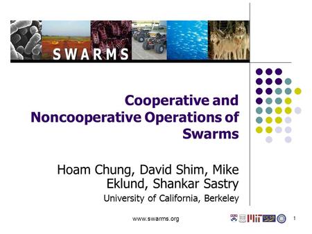 1 Cooperative and Noncooperative Operations of Swarms Hoam Chung, David Shim, Mike Eklund, Shankar Sastry University of California, Berkeley www.swarms.org.