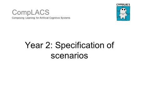 CompLACS Composing Learning for Artificial Cognitive Systems Year 2: Specification of scenarios.