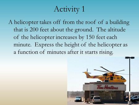 Activity 1 A helicopter takes off from the roof of a building that is 200 feet about the ground. The altitude of the helicopter increases by 150 feet each.