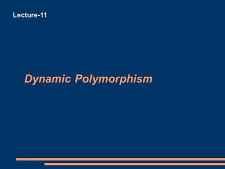 Dynamic Polymorphism Lecture-11. Method Polymorphism In a monomorphic language there is always a one to one relationship between a function name and it’s.