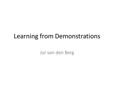 Learning from Demonstrations Jur van den Berg. Kalman Filtering and Smoothing Dynamics and Observation model Kalman Filter: – Compute – Real-time, given.