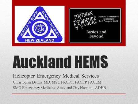 Auckland HEMS Helicopter Emergency Medical Services Christopher Denny, MD, MSc, FRCPC, FACEP, FACEM SMO Emergency Medicine, Auckland City Hospital, ADHB.