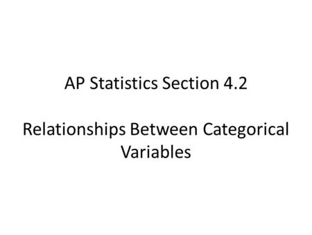 AP Statistics Section 4.2 Relationships Between Categorical Variables.