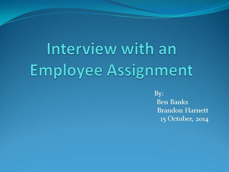 By: Ben Banks Brandon Harnett 15 October, 2014. Points to Cover Interview Mr. Rick Banks Examine Interviewee’s present and past work experience Education.