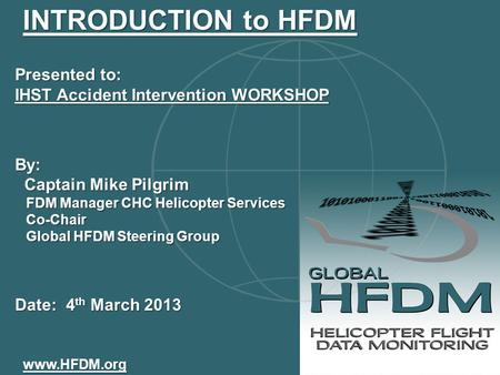Presented to: IHST Accident Intervention WORKSHOP By: Captain Mike Pilgrim Captain Mike Pilgrim FDM Manager CHC Helicopter Services FDM Manager CHC Helicopter.