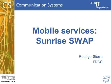 CERN IT Department CH-1211 Genève 23 Switzerland www.cern.ch/i t Mobile services: Sunrise SWAP Rodrigo Sierra IT/CS.