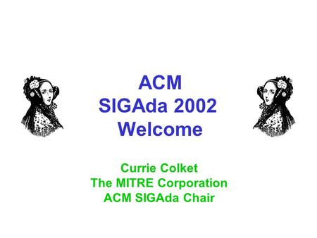 ACM SIGAda 2002 Welcome Currie Colket The MITRE Corporation ACM SIGAda Chair.
