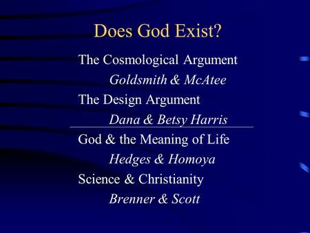 Does God Exist? The Cosmological Argument Goldsmith & McAtee The Design Argument Dana & Betsy Harris God & the Meaning of Life Hedges & Homoya Science.