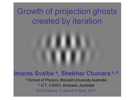 Growth of projection ghosts created by iteration Imants Svalbe a, Shekhar Chandra a, b a School of Physics, Monash University Australia b ICT, CSIRO, Brisbane,