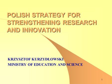 1 POLISH STRATEGY FOR STRENGTHENING RESEARCH AND INNOVATION KRZYSZTOF KURZYDŁOWSKI MINISTRY OF EDUCATION AND SCIENCE.